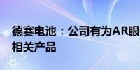 德赛电池：公司有为AR眼镜厂商提供锂电池相关产品