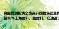 房屋检测板块全线高开国检集团涨停建科股份、旭杰科技涨超10%上海建科、盈建科、启迪设计跟涨