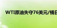 WTI原油失守76美元/桶日内跌幅0.97%