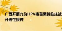 广西开展九价HPV疫苗男性临床试验 专家：验证后必然放开男性接种