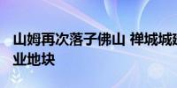 山姆再次落子佛山 禅城城建1.2亿拿下相关商业地块