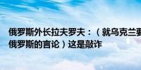 俄罗斯外长拉夫罗夫：（就乌克兰要求西方允许其深入打击俄罗斯的言论）这是敲诈