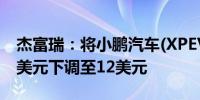 杰富瑞：将小鹏汽车(XPEV.N)目标价从18.6美元下调至12美元