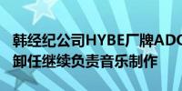 韩经纪公司HYBE厂牌ADOR代表理事闵熙珍卸任继续负责音乐制作