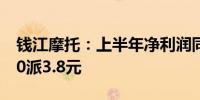 钱江摩托：上半年净利润同比增24.44% 拟10派3.8元
