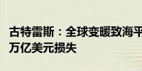 古特雷斯：全球变暖致海平面上升可能带来数万亿美元损失