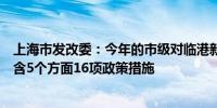 上海市发改委：今年的市级对临港新片区的支持政策文件包含5个方面16项政策措施