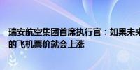 瑞安航空集团首席执行官：如果未来几年我们不能获得更多的飞机票价就会上涨