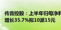 传音控股：上半年归母净利润28.52亿元同比增长35.7%拟10派15元