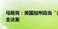 马斯克：美国加州应当“合理地”批准AI安全法案