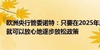 欧洲央行管委诺特：只要在2025年底前通胀收缩至2%那么就可以放心地逐步放松政策