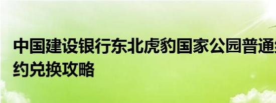 中国建设银行东北虎豹国家公园普通纪念币预约兑换攻略