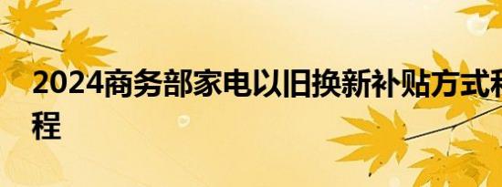 2024商务部家电以旧换新补贴方式和审核流程