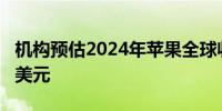 机构预估2024年苹果全球收入将首破4000亿美元