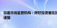 印度市场监管机构：呼吁投资者在投资中小企业证券时保持谨慎