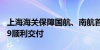 上海海关保障国航、南航首架国产大飞机C919顺利交付