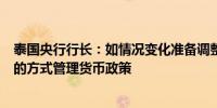 泰国央行行长：如情况变化准备调整政策将以稳健、强有力的方式管理货币政策