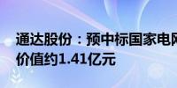 通达股份：预中标国家电网项目 中标物资总价值约1.41亿元