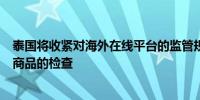 泰国将收紧对海外在线平台的监管规定加强对廉价劣质进口商品的检查