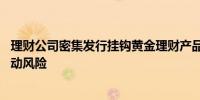 理财公司密集发行挂钩黄金理财产品 专家提示需注意短期波动风险