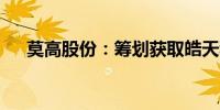 莫高股份：筹划获取皓天科技51%股权