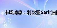 市场消息：利比亚Sarir油田接近全面停产