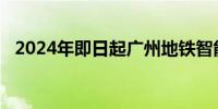 2024年即日起广州地铁智能寄存试点上线