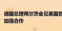 德国总理朔尔茨会见英国首相斯塔默双方称将加强合作