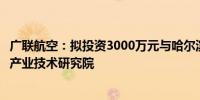 广联航空：拟投资3000万元与哈尔滨工业大学共建航空装备产业技术研究院