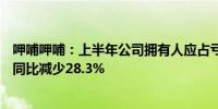 呷哺呷哺：上半年公司拥有人应占亏损2.73亿元凑凑销售额同比减少28.3%