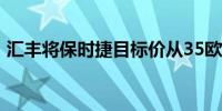 汇丰将保时捷目标价从35欧元上调至36欧元