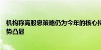 机构称高股息策略仍为今年的核心持仓之一红利板块配置优势凸显