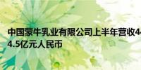 中国蒙牛乳业有限公司上半年营收446.7亿元人民币净利润24.5亿元人民币