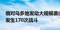 俄对乌多地发动大规模袭击 俄乌军队一天内发生170次战斗