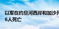 以军在约旦河西岸和加沙开展军事行动造成26人死亡