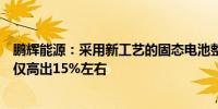 鹏辉能源：采用新工艺的固态电池整体成本较常规锂电成本仅高出15%左右