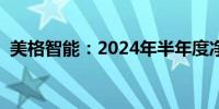 美格智能：2024年半年度净利下降31.18%