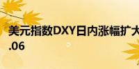 美元指数DXY日内涨幅扩大至0.50%现报101.06