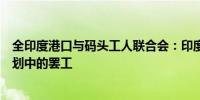 全印度港口与码头工人联合会：印度港口工人联合会推迟计划中的罢工