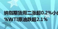 纳指期货周二涨超0.2%小盘股指期货跌超0.7%WTI原油跌超2.1%