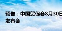 预告：中国贸促会8月30日召开8月例行新闻发布会