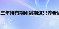 三年持有期刚到期这只养老目标基金即将清盘