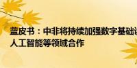 蓝皮书：中非将持续加强数字基础设施建设 深化数字经济、人工智能等领域合作