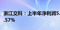 浙江交科：上半年净利润5.12亿元 同比增长6.57%