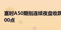 富时A50期指连续夜盘收跌0.14%报11668.000点
