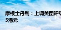 摩根士丹利：上调美团评级至超配 目标价125港元