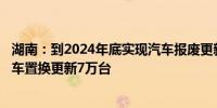 湖南：到2024年底实现汽车报废更新4万台 个人消费者乘用车置换更新7万台