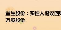 益生股份：实控人提议回购830万股—1660万股股份