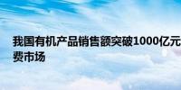 我国有机产品销售额突破1000亿元 成为全球第三大有机消费市场