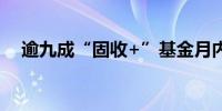 逾九成“固收+”基金月内净值出现回撤